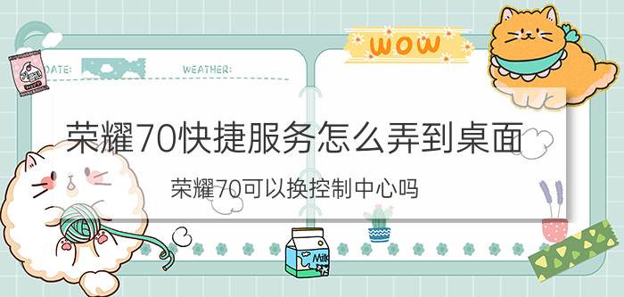 荣耀70快捷服务怎么弄到桌面 荣耀70可以换控制中心吗？